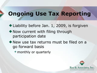 Ongoing Use Tax Reporting

 Liability before Jan. 1, 2009, is forgiven
 Now current with filing through
 participation date
 New use tax returns must be filed on a
 go forward basis
 monthly or quarterly
 