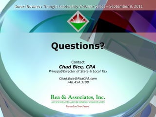 Smart Business Thought Leadership Webinar Series – September 8, 2011




                   Questions?
                                 Contact
                        Chad Bice, CPA
                  Principal/Director of State & Local Tax

                        Chad.Bice@ReaCPA.com
                            740.454.3198
 