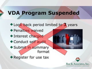 VDA Program Suspended

 Look back period limited to 3 years
 Penalties waived
 Interest charged
 Conduct self audit
 Submit in summary
             format
 Register for use tax
 