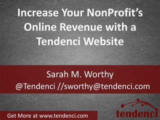 Increase Your NonProfit’s
     Online Revenue with a
       Tendenci Website

             Sarah M. Worthy
  @Tendenci //sworthy@tendenci.com


Get More at www.tendenci.com
 