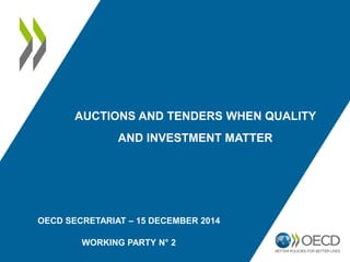 OECD SECRETARIAT – 15 DECEMBER 2014
WORKING PARTY N° 2
AUCTIONS AND TENDERS WHEN QUALITY
AND INVESTMENT MATTER
 