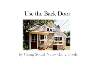 Use the Back Door




by Using Social Networking Tools
 
