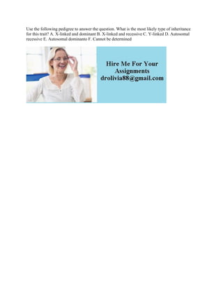 Use the following pedigree to answer the question. What is the most likely type of inheritance
for this trait? A. X-linked and dominant B. X-linked and recessive C. Y-linked D. Autosomal
recessive E. Autosomal dominanto F. Cannot be determined
 
