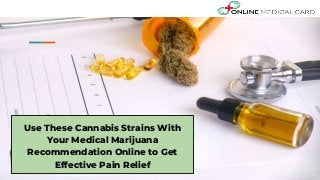 Use These Cannabis Strains With
Your Medical Marijuana
Recommendation Online to Get
Effective Pain Relief
 