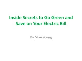 Inside Secrets to Go Green and
   Save on Your Electric Bill

         By Mike Young
 
