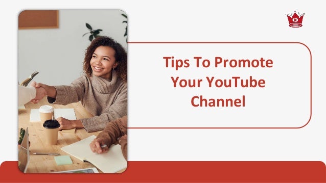 Tips To Promote
Your YouTube
Channel
 