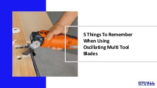 5 Things To Remember
When Using
Oscillating Multi Tool
Blades
 