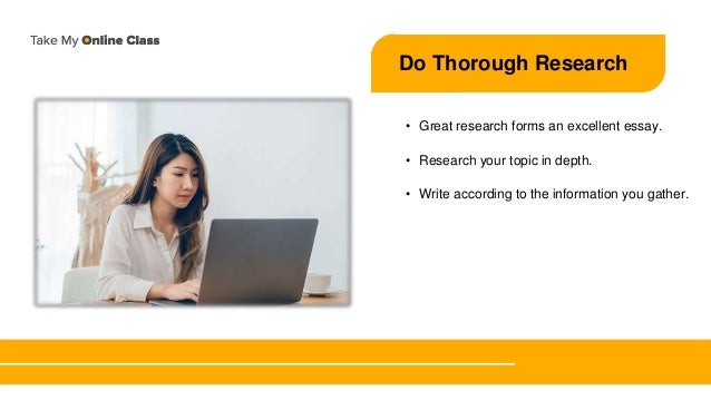 Do Thorough Research
• Great research forms an excellent essay.
• Research your topic in depth.
• Write according to the information you gather.