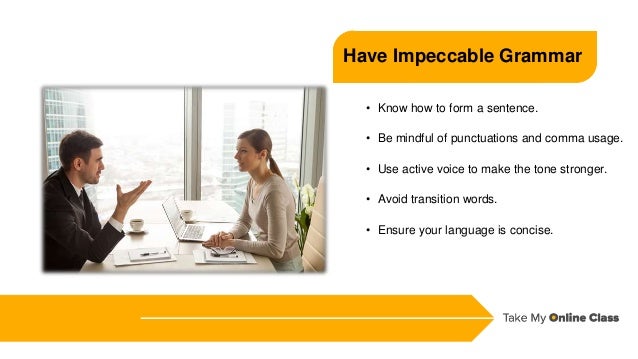 • Know how to form a sentence.
• Be mindful of punctuations and comma usage.
• Use active voice to make the tone stronger.
• Avoid transition words.
• Ensure your language is concise.
Have Impeccable Grammar