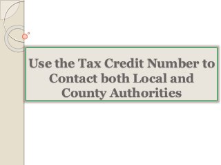 Use the Tax Credit Number to 
Contact both Local and 
County Authorities 
 