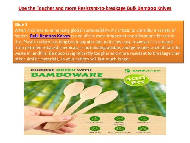 Use the Tougher and more Resistant-to-breakage Bulk Bamboo Knives
Slide 1
When it comes to enhancing global sustainability, it's critical to consider a variety of
factors. Bulk Bamboo Knives is one of the most important considerations for use in
the. Plastic cutlery has long been popular due to its low cost, however it is created
from petroleum-based chemicals, is not biodegradable, and generates a lot of harmful
waste in landfills. Bamboo is significantly tougher and more resistant to breakage than
other similar materials, so your cutlery will last much longer.
 