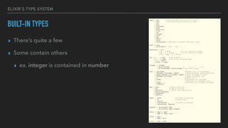 ELIXIR’S TYPE SYSTEM
BUILT-IN TYPES
▸ There’s quite a few
▸ Some contain others
▸ ex. integer is contained in number
 