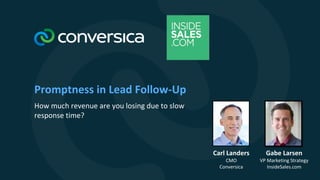 Promptness in Lead Follow-Up
How much revenue are you losing due to slow
response time?
Gabe Larsen
VP Marketing Strategy
InsideSales.com
Carl Landers
CMO
Conversica
 