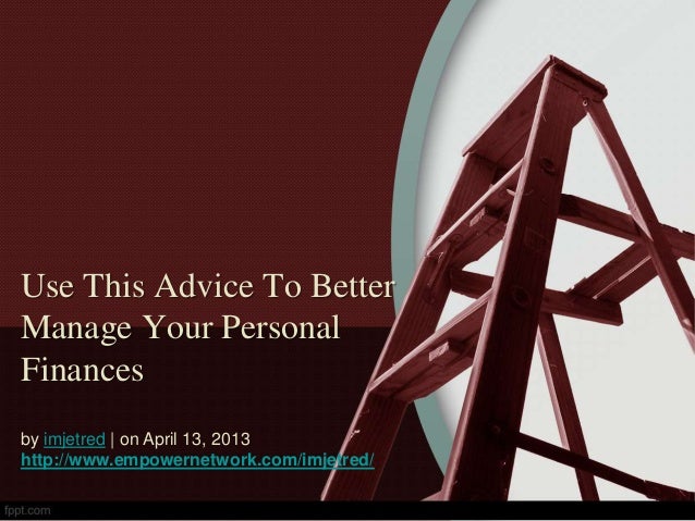 Use This Advice To Better
Manage Your Personal
Finances
by imjetred | on April 13, 2013
http://www.empowernetwork.com/imjetred/
 