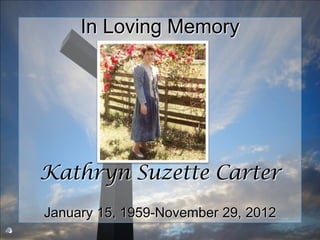 In Loving Memory




Kathryn Suzette Carter
January 15, 1959-November 29, 2012
 