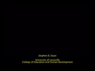 Stephen B. SwanStephen B. Swan
University of LouisvilleUniversity of Louisville
College of Education and Human DevelopmentCollege of Education and Human Development
 