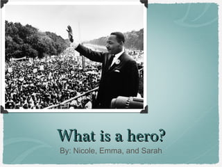 What is a hero?
By: Nicole, Emma, and Sarah

 