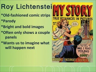 Roy Lichtenstein *Old-fashioned comic strips *Parody *Bright and bold images *Often only shows a couple panels *Wants us to imagine what will happen next 