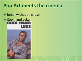 Pop Art meets the cinema Rebel without a cause Cool hand Luke 