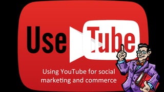 Using 
YouTube 
for 
social 
marke4ng 
and 
commerce 
brought 
to 
you 
by… 
 