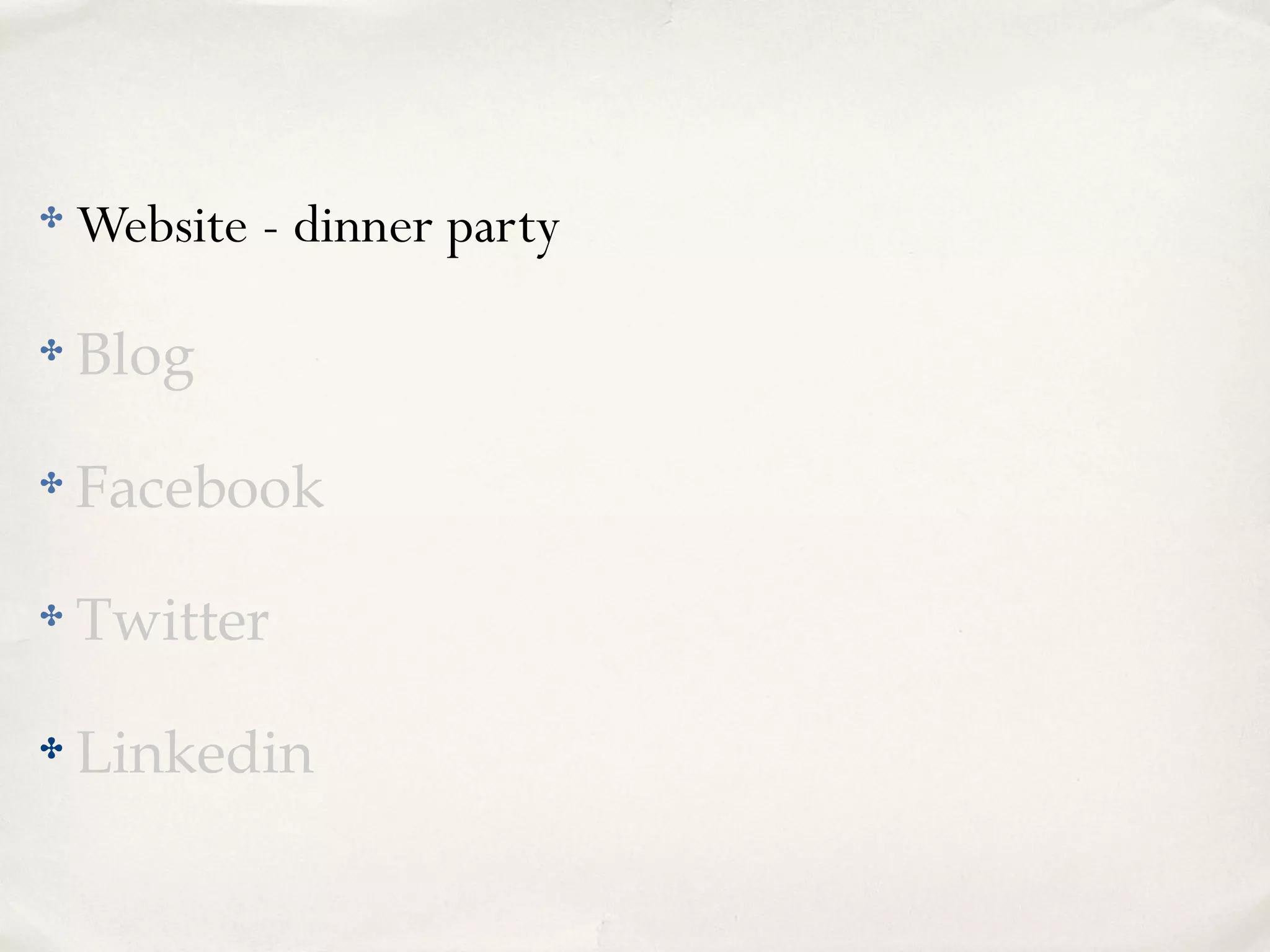 ✤ Website - dinner party
✤ Blog
✤ Facebook
✤ Twitter
✤ Linkedin
 
