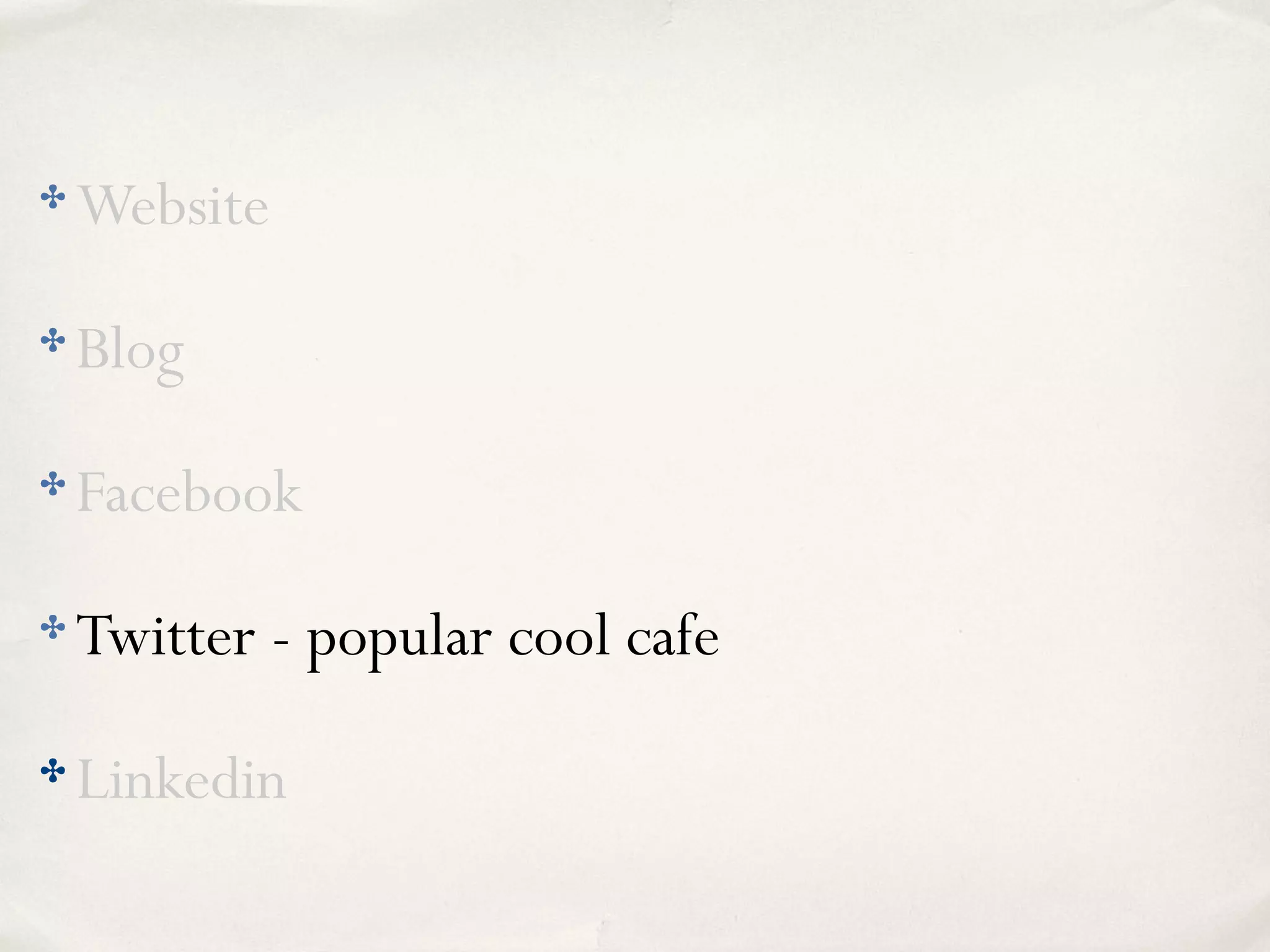 ✤ Website
✤ Blog
✤ Facebook
✤ Twitter - popular cool cafe
✤ Linkedin
 
