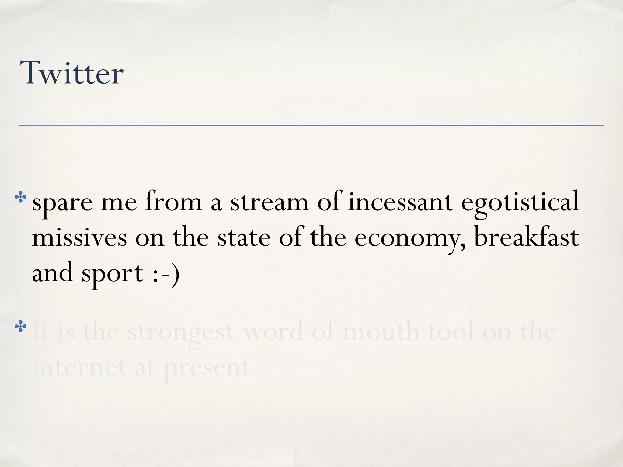 Twitter
✤ spare me from a stream of incessant egotistical
missives on the state of the economy, breakfast
and sport :-)
✤ It is the strongest word of mouth tool on the
internet at present
 