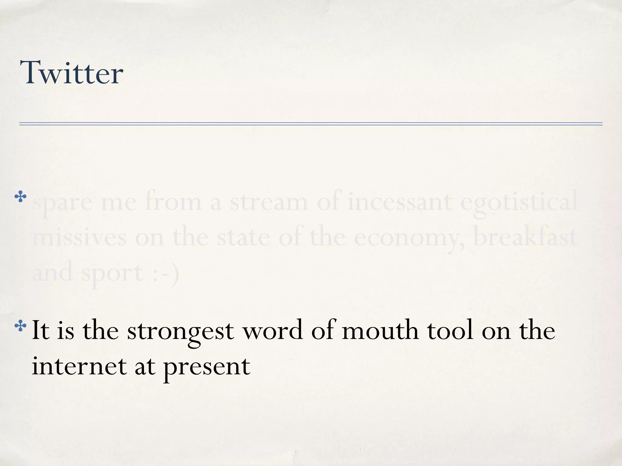 Twitter
✤ spare me from a stream of incessant egotistical
missives on the state of the economy, breakfast
and sport :-)
✤ It is the strongest word of mouth tool on the
internet at present
 