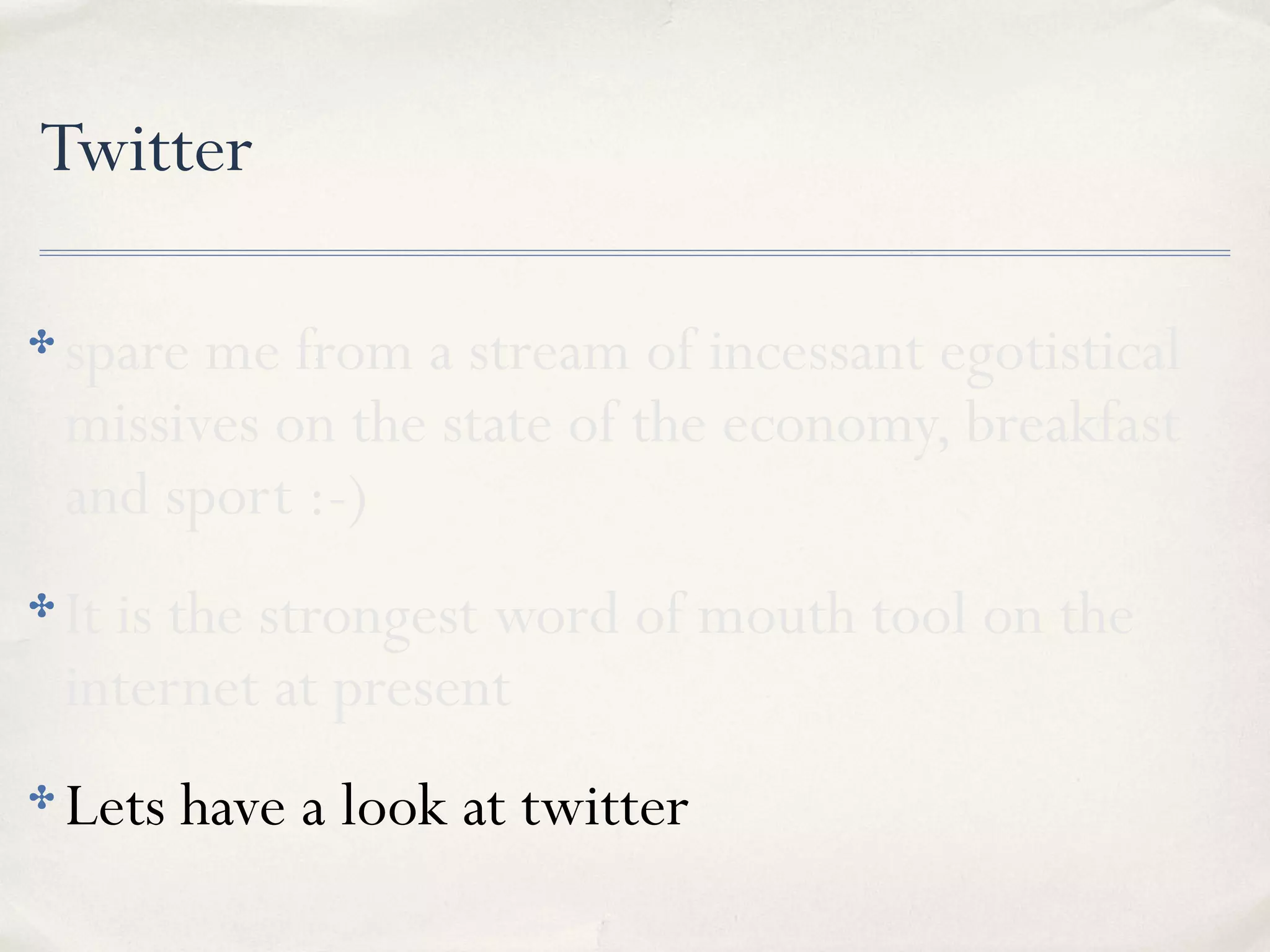 Twitter
✤ spare me from a stream of incessant egotistical
missives on the state of the economy, breakfast
and sport :-)
✤ It is the strongest word of mouth tool on the
internet at present
✤ Lets have a look at twitter
 