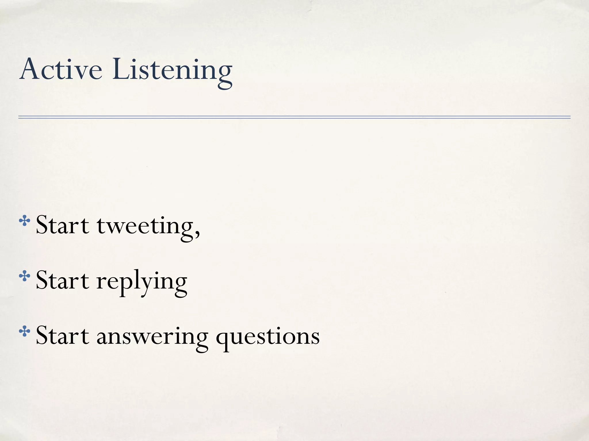 Active Listening
✤ Start tweeting,
✤ Start replying
✤ Start answering questions
 