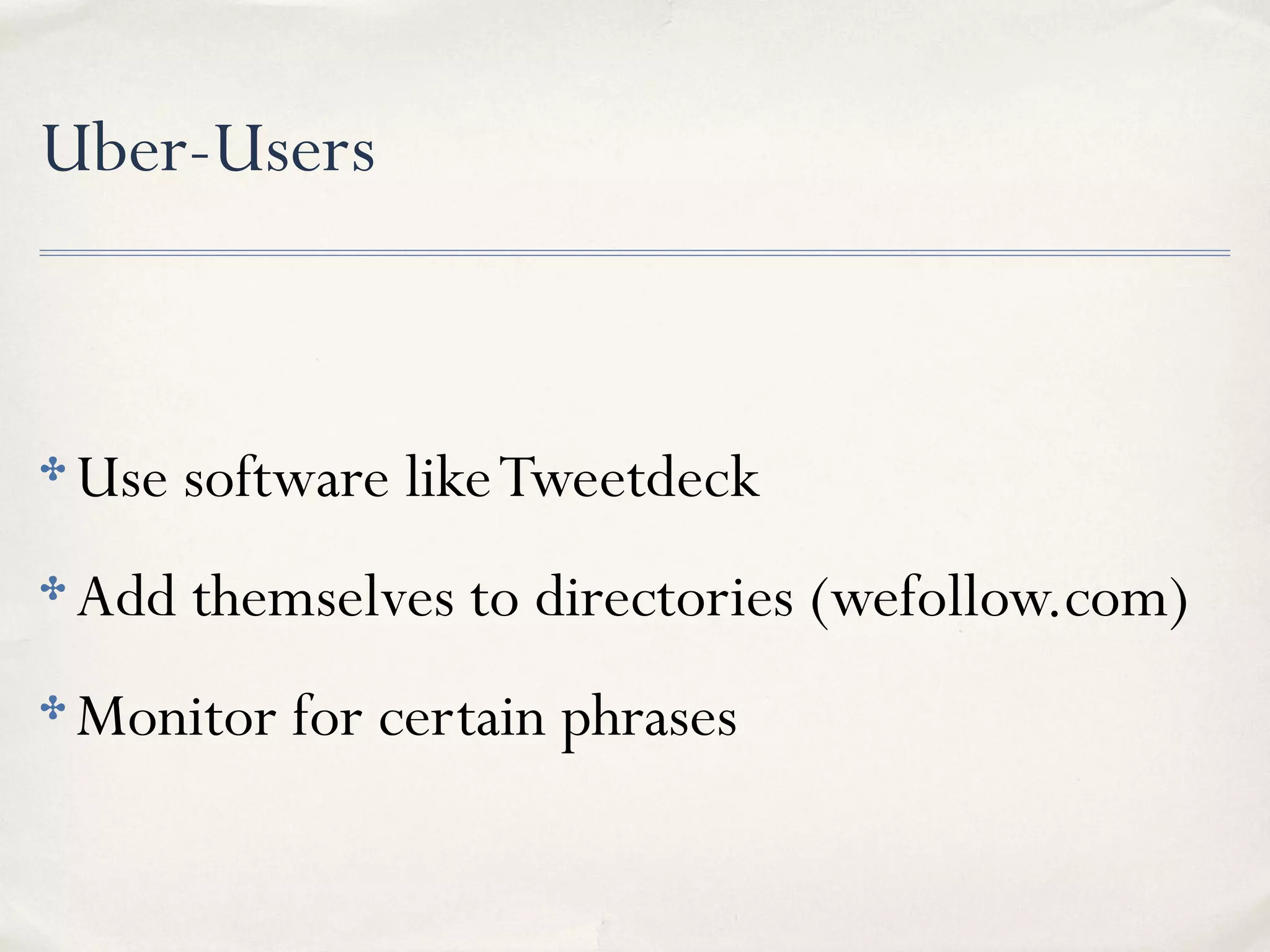 Uber-Users
✤ Use software likeTweetdeck
✤ Add themselves to directories (wefollow.com)
✤ Monitor for certain phrases
 