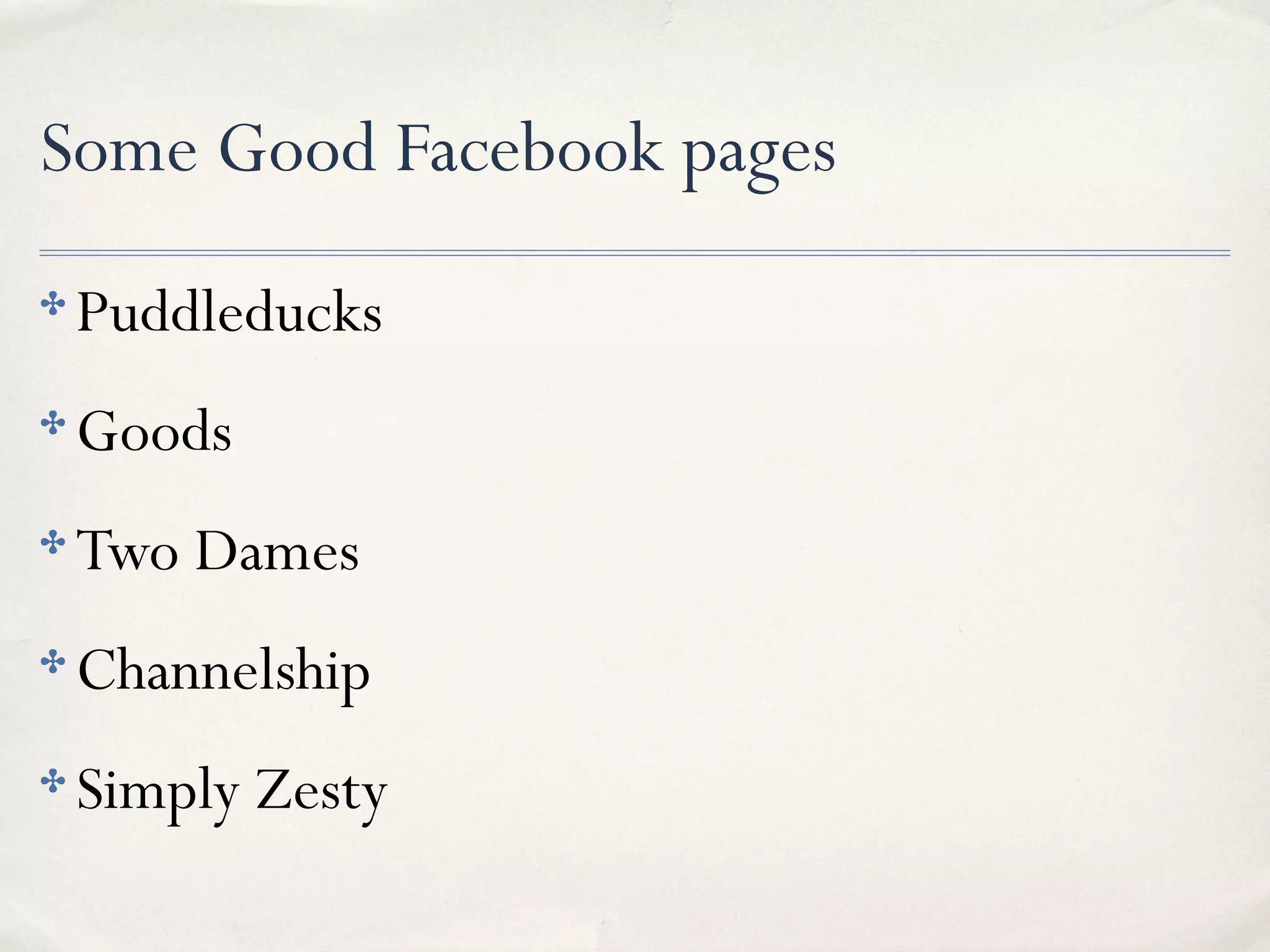 Some Good Facebook pages
✤ Puddleducks
✤ Goods
✤ Two Dames
✤ Channelship
✤ Simply Zesty
 