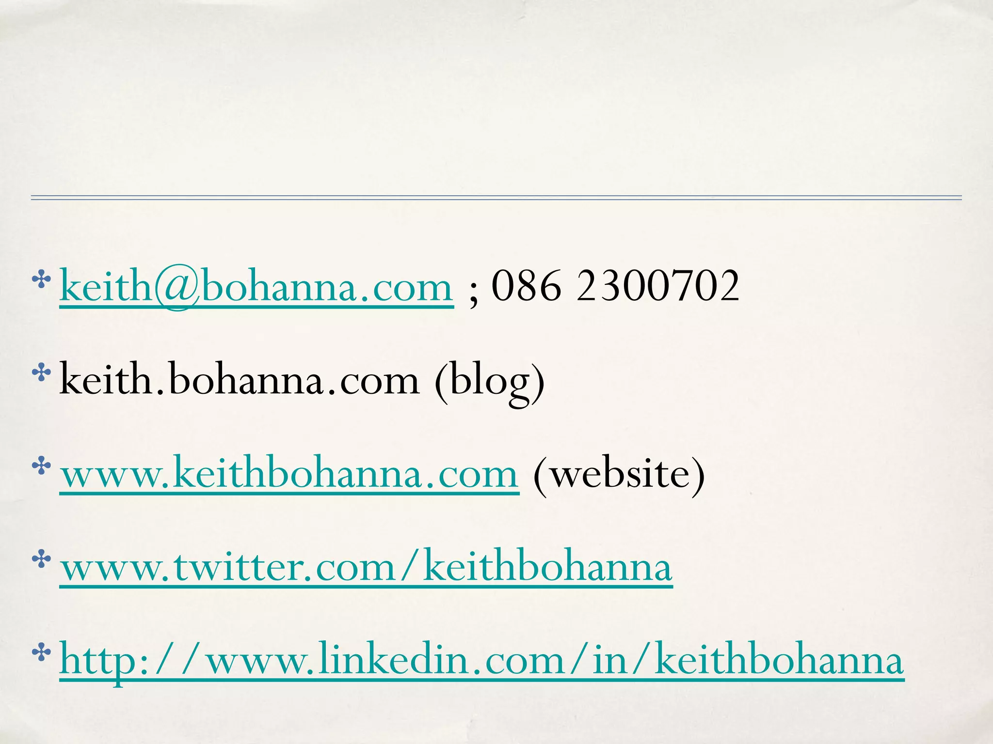 ✤ keith@bohanna.com ; 086 2300702
✤ keith.bohanna.com (blog)
✤ www.keithbohanna.com (website)
✤ www.twitter.com/keithbohanna
✤ http://www.linkedin.com/in/keithbohanna
 