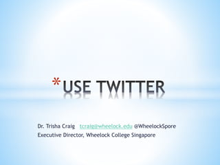 *
Dr. Trisha Craig tcraig@wheelock.edu @WheelockSpore
Executive Director, Wheelock College Singapore

 