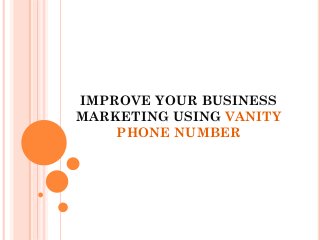 IMPROVE YOUR BUSINESS
MARKETING USING VANITY
PHONE NUMBER
 