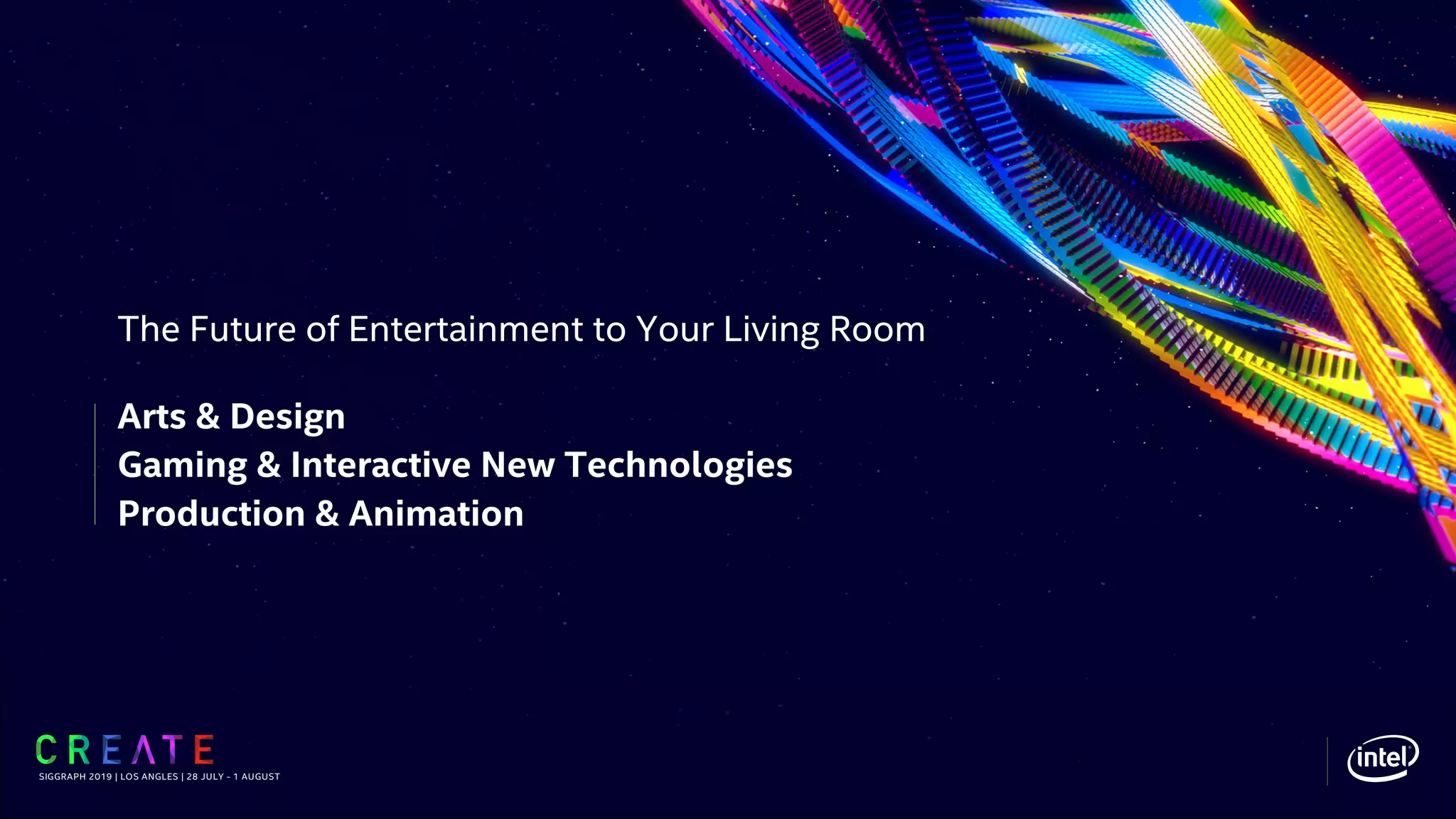 The Future of Entertainment to Your Living Room
SIGGRAPH 2019 | LOS ANGLES | 28 JULY - 1 AUGUST
Arts & Design
Gaming & Interactive New Technologies
Production & Animation
 