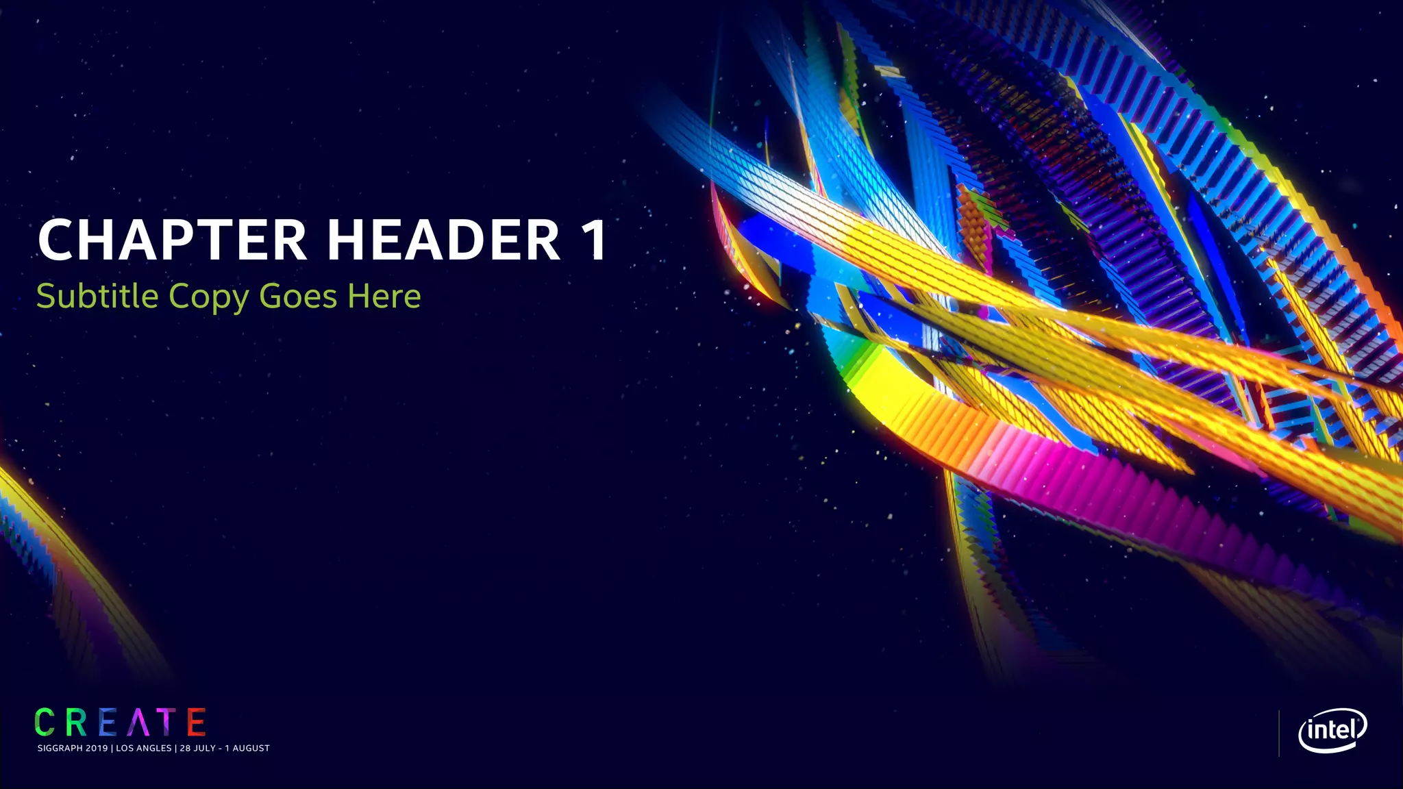CHAPTER HEADER 1
SIGGRAPH 2019 | LOS ANGLES | 28 JULY - 1 AUGUST
Subtitle Copy Goes Here
 