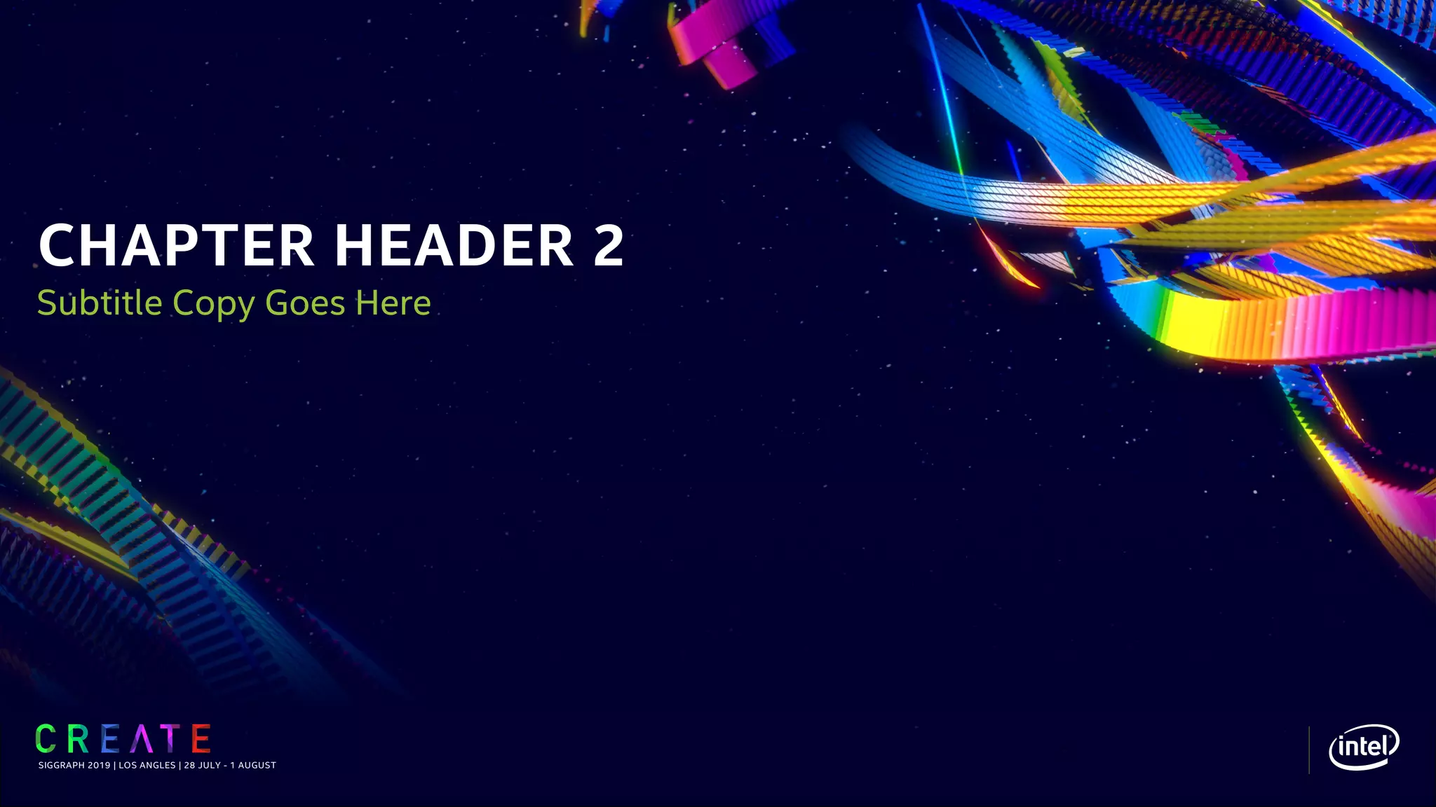 CHAPTER HEADER 2
SIGGRAPH 2019 | LOS ANGLES | 28 JULY - 1 AUGUST
Subtitle Copy Goes Here
 