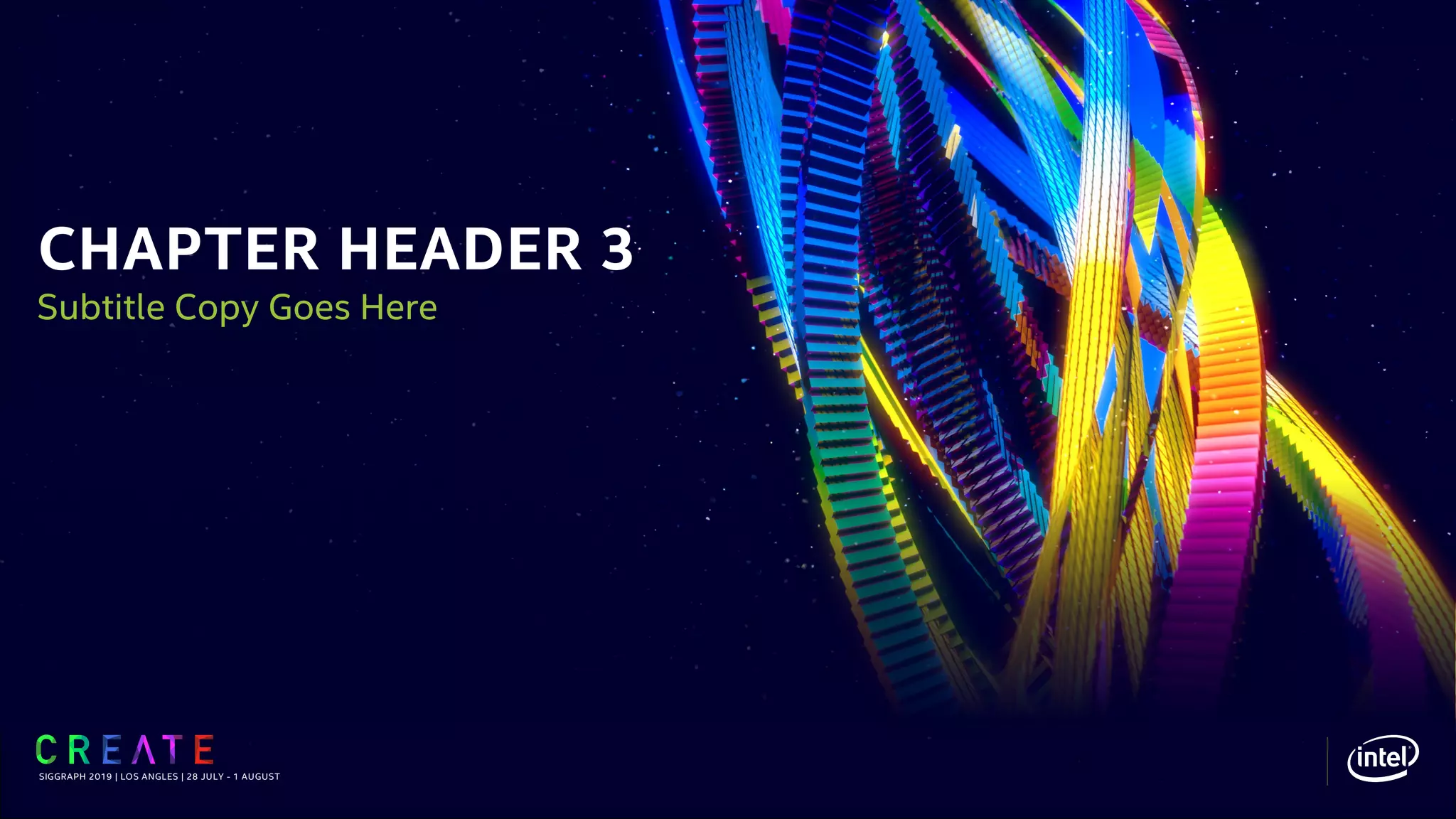 CHAPTER HEADER 3
SIGGRAPH 2019 | LOS ANGLES | 28 JULY - 1 AUGUST
Subtitle Copy Goes Here
 