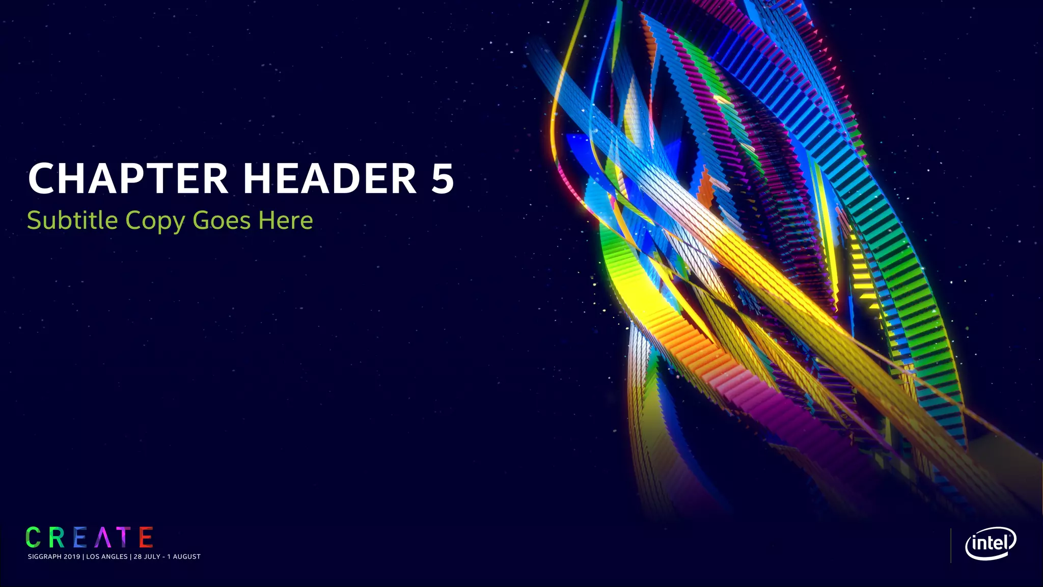CHAPTER HEADER 5
SIGGRAPH 2019 | LOS ANGLES | 28 JULY - 1 AUGUST
Subtitle Copy Goes Here
 
