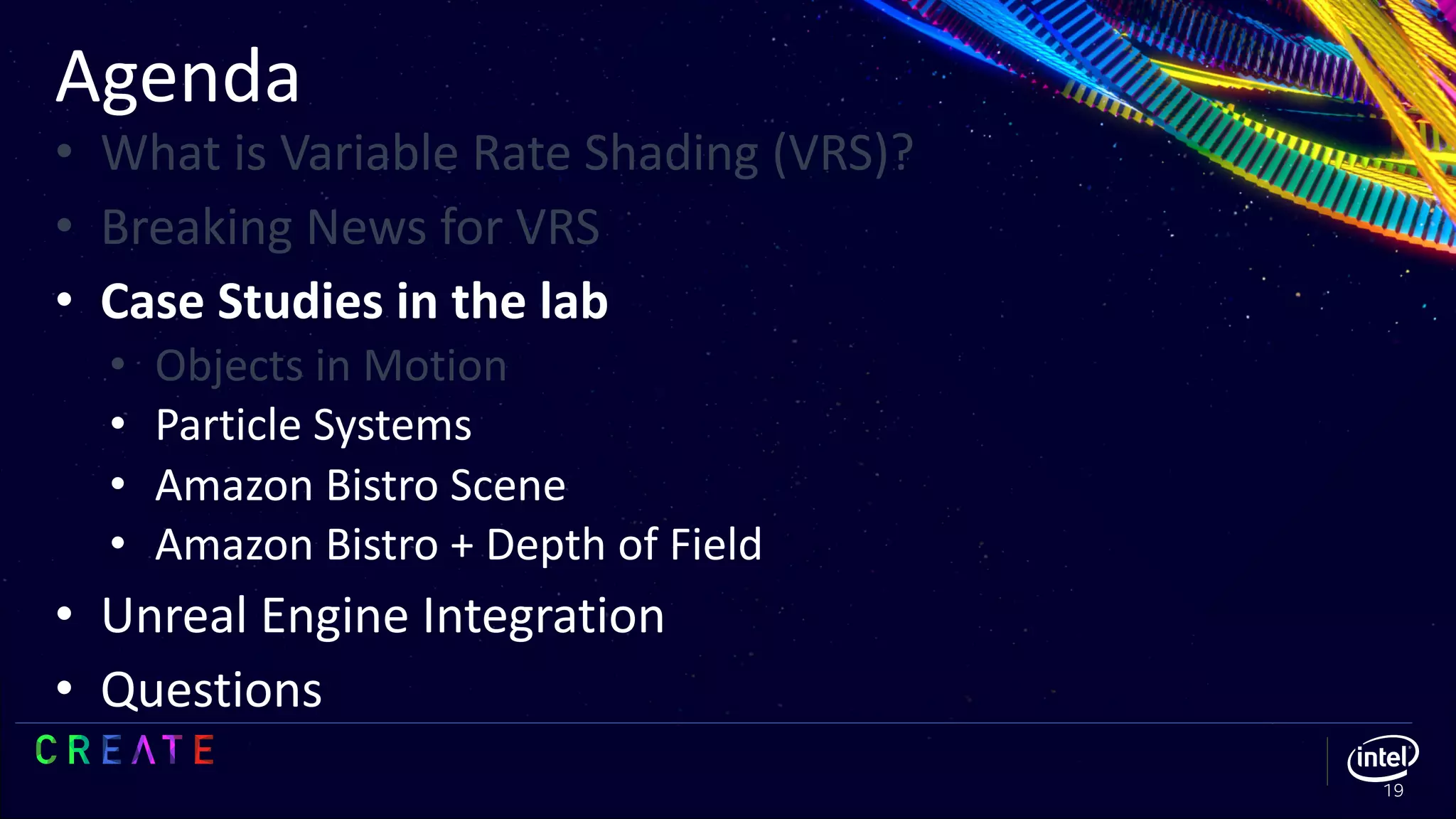 Agenda
19
• What is Variable Rate Shading (VRS)?
• Breaking News for VRS
• Case Studies in the lab
• Objects in Motion
• Particle Systems
• Amazon Bistro Scene
• Amazon Bistro + Depth of Field
• Unreal Engine Integration
• Questions
 