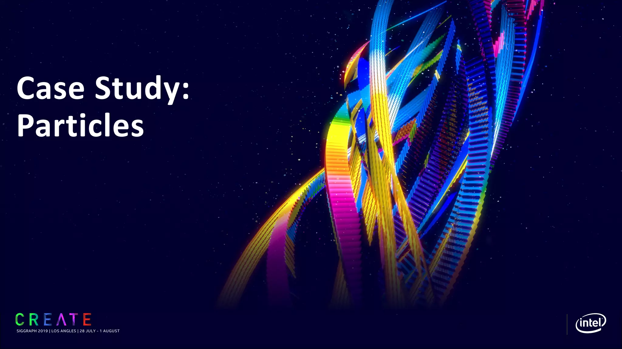 Case Study:
Particles
SIGGRAPH 2019 | LOS ANGLES | 28 JULY - 1 AUGUST
 