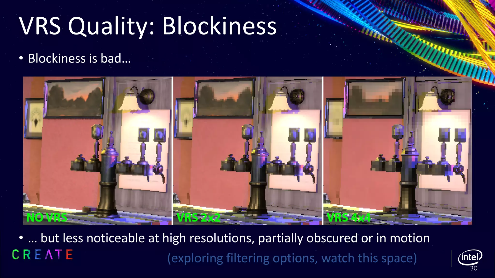 VRS Quality: Blockiness
• Blockiness is bad…
• … but less noticeable at high resolutions, partially obscured or in motion
(exploring filtering options, watch this space)
30
 