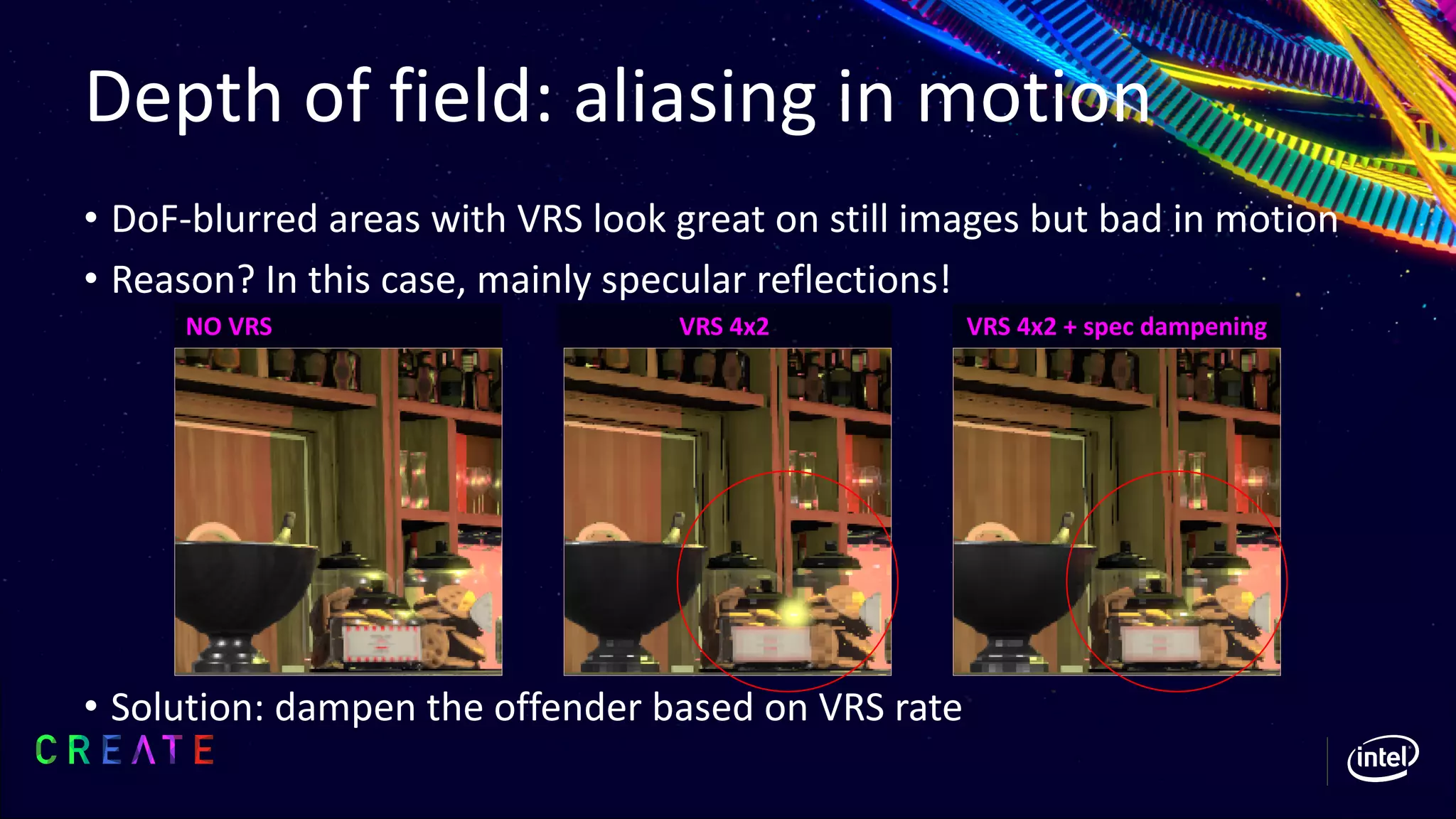 Depth of field: aliasing in motion
• DoF-blurred areas with VRS look great on still images but bad in motion
• Reason? In this case, mainly specular reflections!
• Solution: dampen the offender based on VRS rate
NO VRS VRS 4x2 VRS 4x2 + spec dampening
 