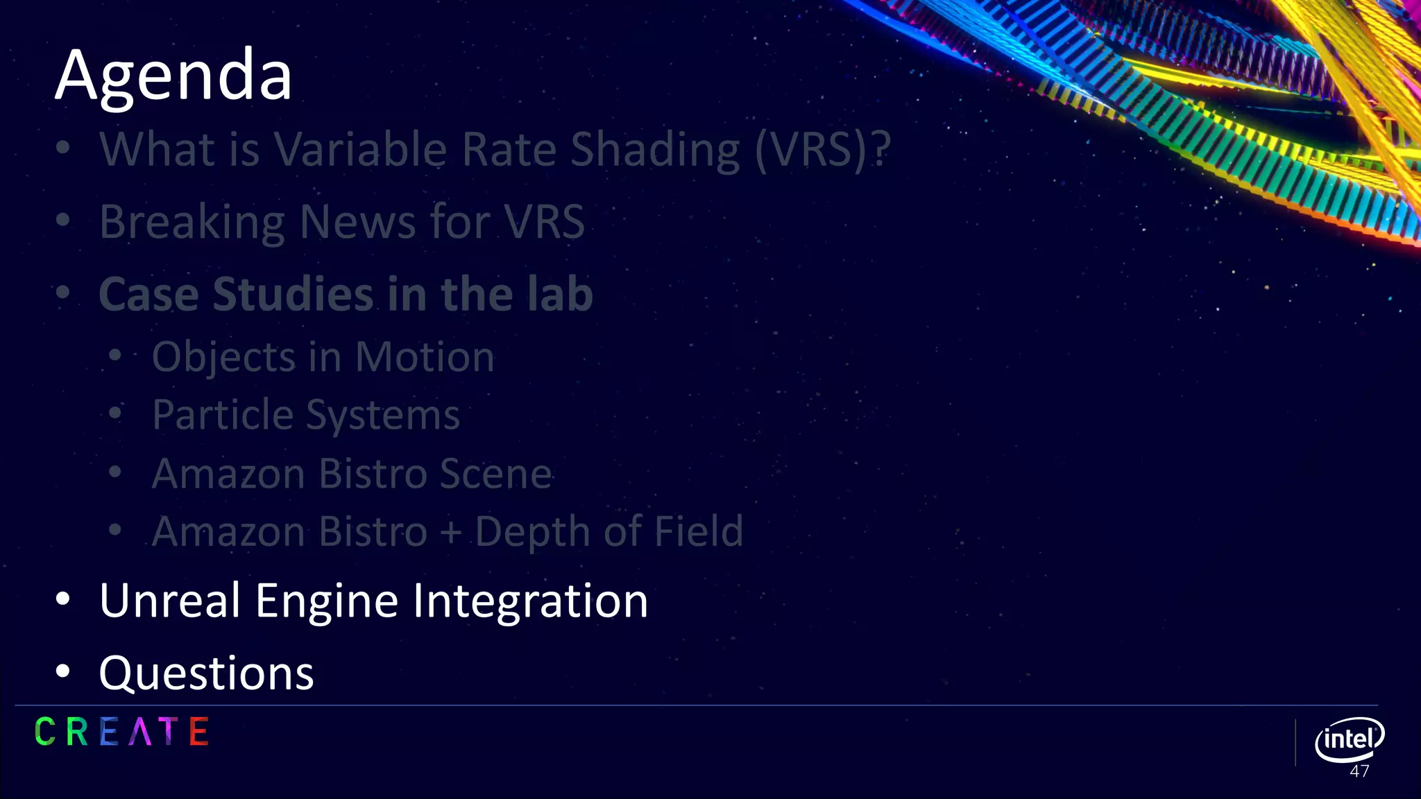 Agenda
47
• What is Variable Rate Shading (VRS)?
• Breaking News for VRS
• Case Studies in the lab
• Objects in Motion
• Particle Systems
• Amazon Bistro Scene
• Amazon Bistro + Depth of Field
• Unreal Engine Integration
• Questions
 