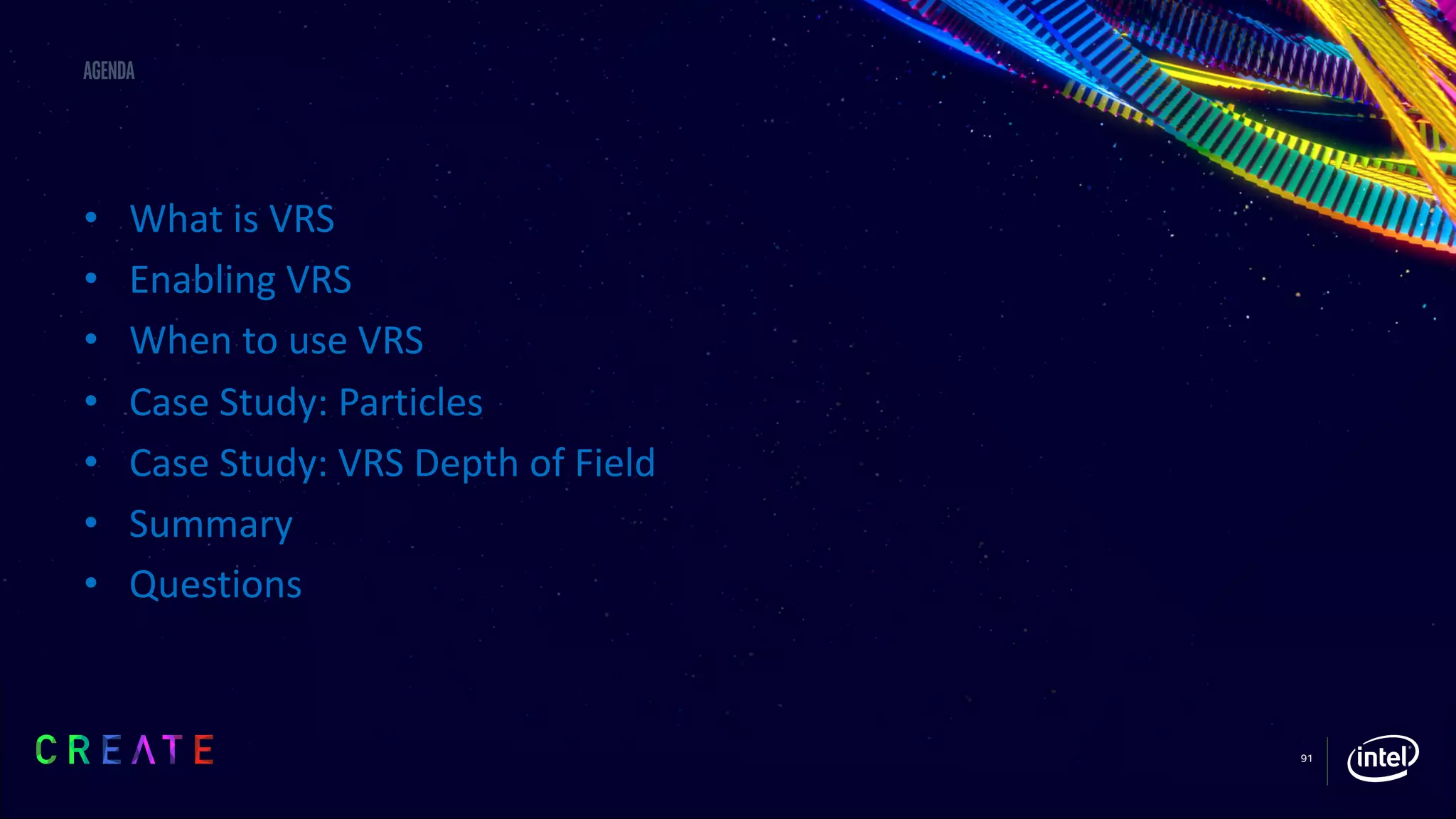 91
Agenda
• What is VRS
• Enabling VRS
• When to use VRS
• Case Study: Particles
• Case Study: VRS Depth of Field
• Summary
• Questions
 