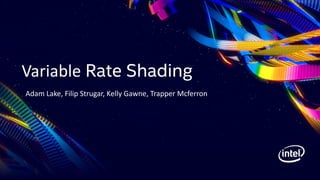 Variable Rate Shading
Adam Lake, Filip Strugar, Kelly Gawne, Trapper Mcferron
 