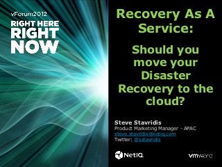 Recovery As A
   Service:
   Should you
   move your
    Disaster
 Recovery to the
     cloud?
Steve Stavridis
Product Marketing Manager - APAC
steve.stavridis@netiq.com
Twitter: @sstavridis
 