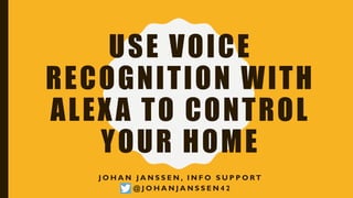 USE VOICE
RECOGNITION WITH
ALEXA TO CONTROL
YOUR HOME
J O H A N J A N S S E N , I N F O S U P P O RT
@ J O H A N J A N S S E N 4 2
 