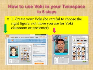  1. Create your Voki (be careful to choose the
right figure, not those you are for Voki
classroom or presenter)
 